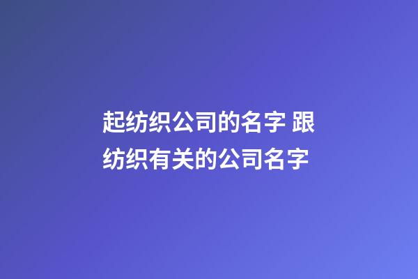 起纺织公司的名字 跟纺织有关的公司名字-第1张-公司起名-玄机派